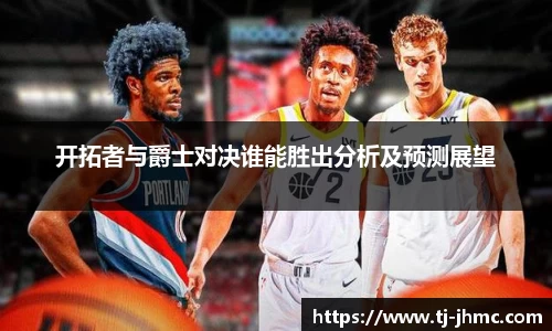 开拓者与爵士对决谁能胜出分析及预测展望