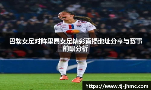 巴黎女足对阵里昂女足精彩直播地址分享与赛事前瞻分析